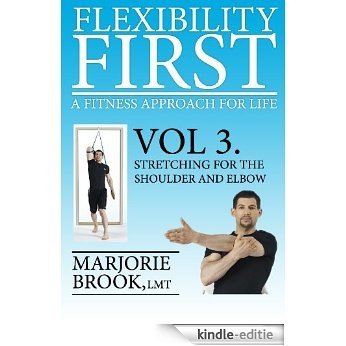 Flexibility First: A Fitness Approach For Life. Volume 3.: Stretching For The Shoulder and Elbow (English Edition) [Kindle-editie]