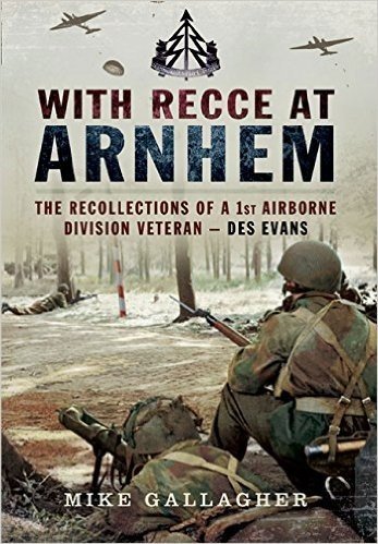 With Recce at Arnhem: The Recollections of Trooper Des Evans a 1st Airborne Division Veteran