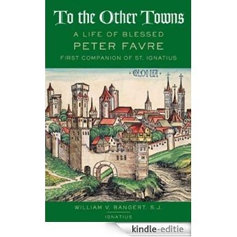 To The Other Towns: A Life of Blessed Peter Faure First Companion of St.Ignatius [Kindle-editie]