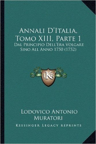 Annali D'Italia, Tomo XIII, Parte 1: Dal Principio Dell'era Volgare Sino All Anno 1750 (1752)