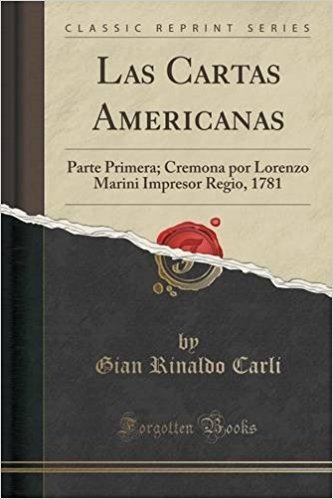 Las Cartas Americanas: Parte Primera; Cremona Por Lorenzo Marini Impresor Regio, 1781 (Classic Reprint)