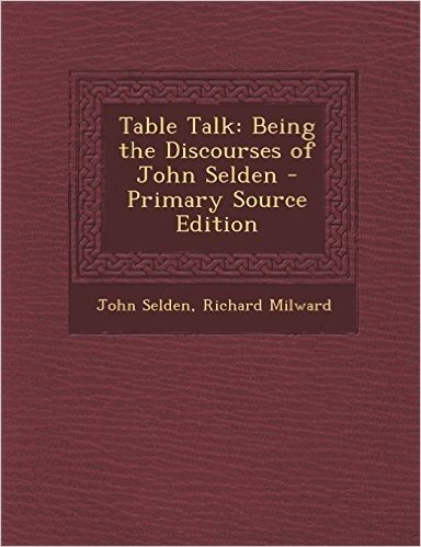 Table Talk: Being the Discourses of John Selden - Primary Source Edition