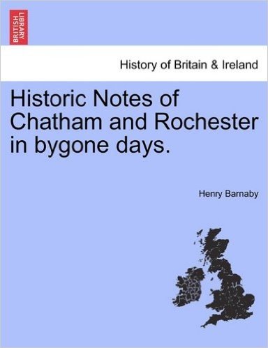 Historic Notes of Chatham and Rochester in Bygone Days.