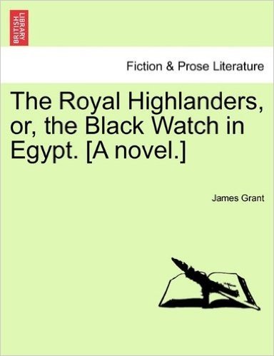 The Royal Highlanders, Or, the Black Watch in Egypt. [A Novel.]
