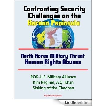 Confronting Security Challenges on the Korean Peninsula - North Korea Military Threat, Human Rights Abuses, ROK-U.S. Military Alliance, Kim Regime, A.Q. Khan, Sinking of the Cheonan (English Edition) [Kindle-editie]