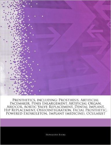 Articles on Prosthetics, Including: Prosthesis, Artificial Pacemaker, Penis Enlargement, Artificial Organ, Abiocor, Aortic Valve Replacement, Dental I