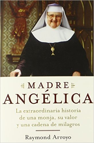 Madre Angelica: La Extraordinaria Historia de una Monja, su Valor y una Cadena de Milagros
