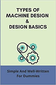 indir Types Of Machine Design &amp; Design Basics: Simple And Well-Written For Dummies: Machine Design Course