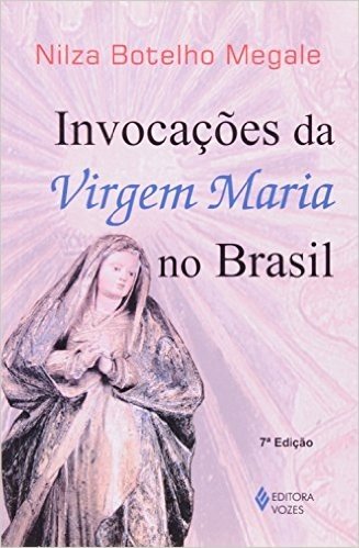Invocações Da Virgem Maria No Brasil. Historia, Iconografia, Folclore