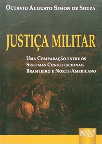 Justiça Militar. Uma Comparação Entre os Sistemas Constitucionais Brasileiro e Norte- Americano