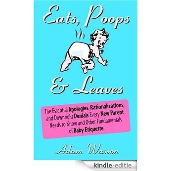 Eats, Poops & Leaves: The Essential Apologies, Rationalizations, and Downright Denials Every New Paren t Needs to Know and Other Fundamentals of Baby Etiquette [Kindle-editie]