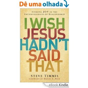 I Wish Jesus Hadn't Said That: Finding Joy in the Inconvenience of Discipleship [eBook Kindle]
