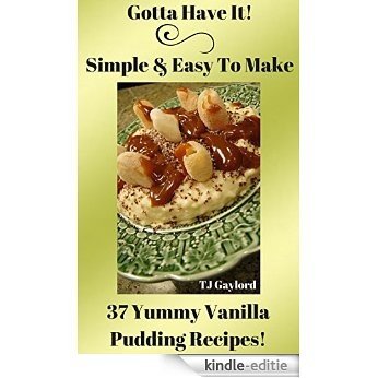 Gotta Have It Simple & Easy To Make 37 Yummy Vanilla Pudding Recipes! (English Edition) [Kindle-editie]