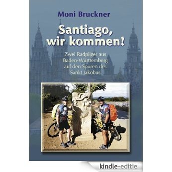 Santiago, wir kommen!: Zwei Radpilger aus Baden-Württemberg auf den Spuren des Sankt Jakobus [Kindle-editie]