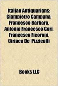 Italian Antiquarians: Giampietro Campana, Francesco Barbaro, Antonio Francesco Gori, Francesco Ficoroni, Ciriaco de' Pizzicolli