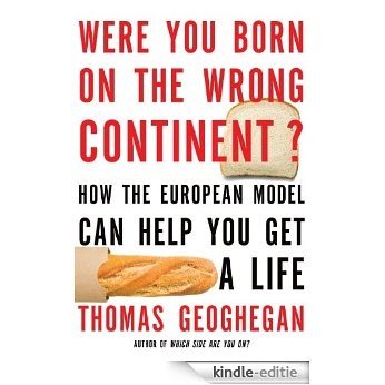 Were You Born on the Wrong Continent?: How the European Model Can Help You Get a Life [Kindle-editie]