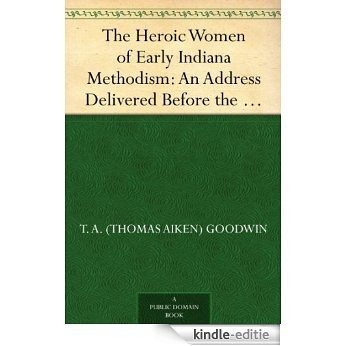 The Heroic Women of Early Indiana Methodism: An Address Delivered Before the Indiana Methodist Historical Society (English Edition) [Kindle-editie]