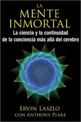 La Mente Inmortal: La Ciencia y La Continuidad de La Conciencia Mas Alla del Cerebro