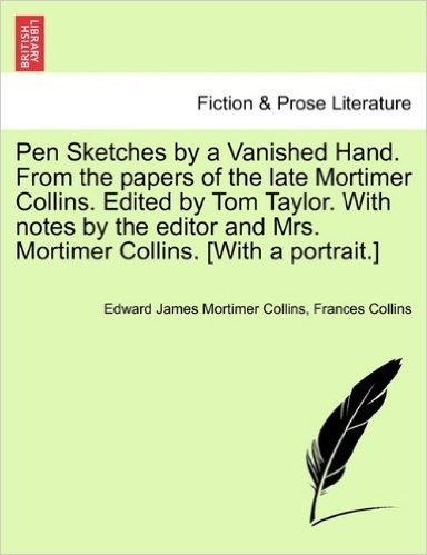 Pen Sketches by a Vanished Hand. from the Papers of the Late Mortimer Collins. Edited by Tom Taylor. with Notes by the Editor and Mrs. Mortimer Collins. [With a Portrait.]