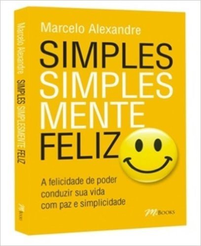Simples, Simplesmente Feliz. A Felicidade de Poder Conduzir Sua Vida com Paz e Simplicidade