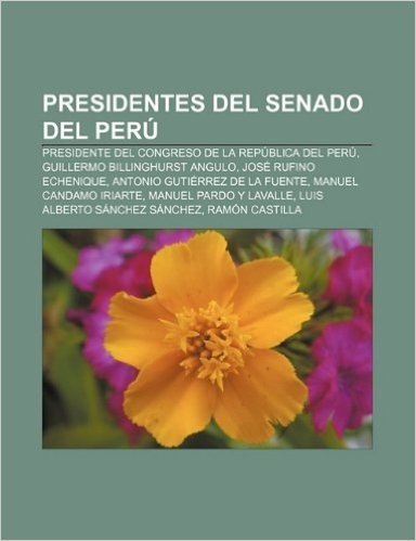 Presidentes del Senado del Peru: Presidente del Congreso de La Republica del Peru, Guillermo Billinghurst Angulo, Jose Rufino Echenique