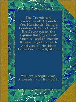 indir The Travels and Researches of Alexander Von Humboldt: Being a Condensed Narrative of His Journeys in the Equinoctial Regions of America, and in ... Analyses of His More Important Investigations