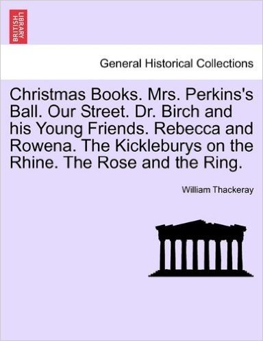 Christmas Books. Mrs. Perkins's Ball. Our Street. Dr. Birch and His Young Friends. Rebecca and Rowena. the Kickleburys on the Rhine. the Rose and the