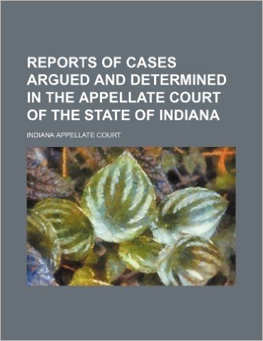 Reports of Cases Argued and Determined in the Appellate Court of the State of Indiana (Volume 9)