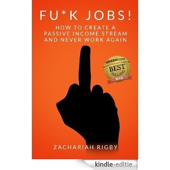 FU*K JOBS!: HOW TO CREATE A PASSIVE INCOME STREAM AND NEVER WORK AGAIN (English Edition) [Kindle-editie]