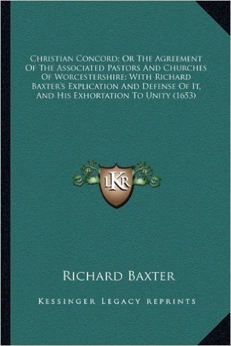 Christian Concord; Or the Agreement of the Associated Pastorchristian Concord; Or the Agreement of the Associated Pastors and Churches of ... With Richard Baxter's Explication and Defe