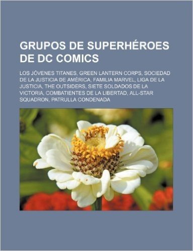 Grupos de Superheroes de DC Comics: Los Jovenes Titanes, Green Lantern Corps, Sociedad de La Justicia de America, Familia Marvel, Liga de La Justicia,