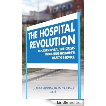 The Hospital Revolution: Doctor's Reveal the Crisis Engulfing Britain's Health Service [Kindle-editie]