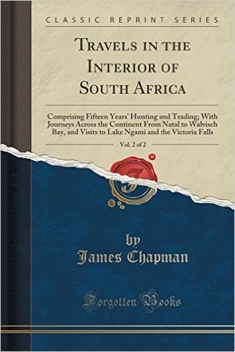 Travels in the Interior of South Africa, Vol. 2 of 2: Comprising Fifteen Years' Hunting and Trading; With Journeys Across the Continent from Natal to
