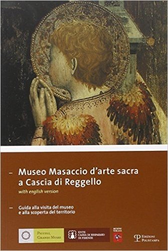 Museo Masaccio Darte Sacra A Cascia Di Reggello: Guida Alla Visita del Museo E Alla Scoperta del Territorio