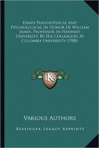 Essays Philosophical and Psychological in Honor of William Jessays Philosophical and Psychological in Honor of William James, Professor in Harvard ... by His Colleagues at Columbia Univers