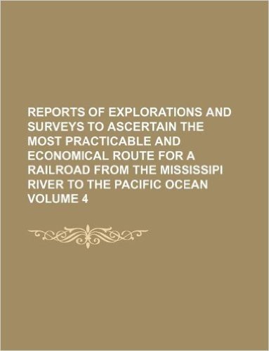 Reports of Explorations and Surveys to Ascertain the Most Practicable and Economical Route for a Railroad from the Mississipi River to the Pacific Oce