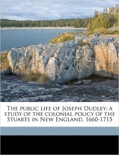 The Public Life of Joseph Dudley; A Study of the Colonial Policy of the Stuarts in New England, 1660-1715