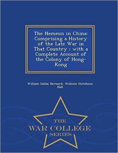 The Nemesis in China: Comprising a History of the Late War in That Country; With a Complete Account of the Colony of Hong-Kong - War College