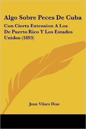 Algo Sobre Peces de Cuba: Con Cierta Extension a Los de Puerto Rico y Los Estados Unidos (1893)