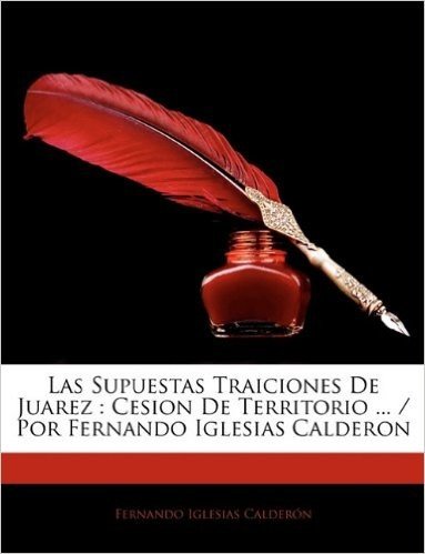 Las Supuestas Traiciones de Juarez: Cesion de Territorio ... / Por Fernando Iglesias Calderon
