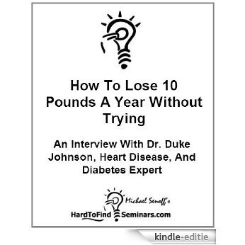 How To Lose 10 Pounds A Year Without Trying: An Interview With Dr. Duke Johnson, Heart Disease, And Diabetes Expert (English Edition) [Kindle-editie]