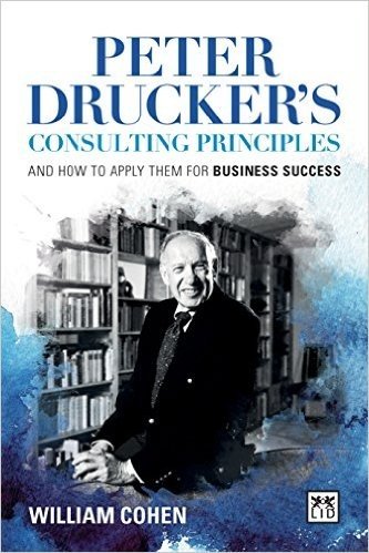 Peter Drucker S Consulting Principles: And How to Apply Them for Business Success