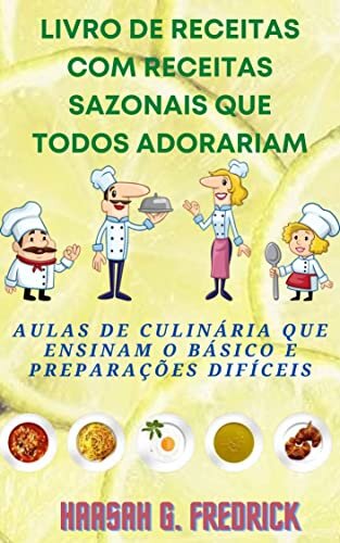 Livro de receitas com receitas sazonais que todos adorariam: Aulas de culinária que ensinam o básico e preparações difíceis