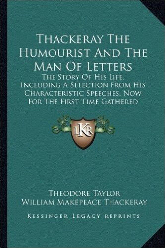 Thackeray the Humourist and the Man of Letters: The Story of His Life, Including a Selection from His Characteristic Speeches, Now for the First Time Gathered Together.
