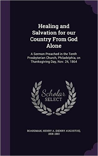 Healing and Salvation for Our Country from God Alone: A Sermon Preached in the Tenth Presbyterian Church, Philadelphia, on Thanksgiving Day, Nov. 24, 1864