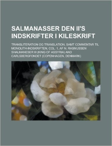 Salmanasser Den II's Indskrifter I Kileskrift; Transliteration Og Translation, Samt Commentar Til Monolith-Indskriften, Col. 1, AF N. Rasmussen