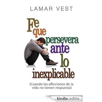 Fe que persevera ante lo inexplicable: Cuando las aflicciones de la vida no tienen respuesta (Spanish Edition) [Kindle-editie]