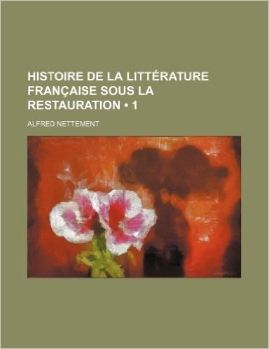 Histoire de La Litterature Francaise Sous La Restauration (1)