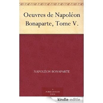 Oeuvres de Napoléon Bonaparte, Tome V. (French Edition) [Kindle-editie]