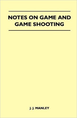 Notes on Game and Game Shooting - 'The Snipe' - Containing Chapters on: The Natural History of Snipe, Haunts of the Snipe, Hints on Snipe Shooting, and Beating for Snipe